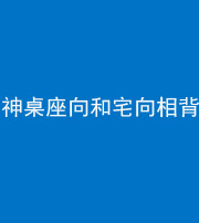 钦州阴阳风水化煞一百六十八——神桌座向和宅向相背
