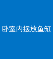 钦州阴阳风水化煞一百四十七——卧室内摆放鱼缸